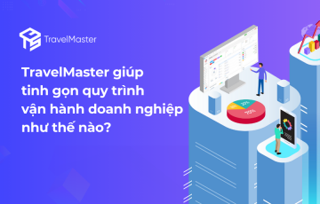 Tinh gọn quy trình vận hành công ty du lịch với Phần mềm TravelMaster