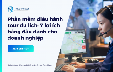 Phần mềm điều hành tour: 7 lợi ích hàng đầu giúp doanh nghiệp du lịch tối ưu vận hành