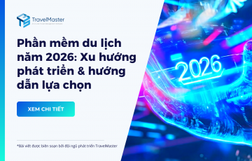 Phần mềm du lịch năm 2026: Xu hướng phát triển và định hướng lựa chọn cho doanh nghiệp lữ hành